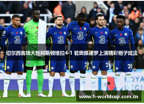切尔西客场大胜阿斯顿维拉4-1 若奥佩德罗上演精彩帽子戏法 切尔西客场大胜阿斯顿维拉4-1 若奥佩德罗上演精彩帽子戏法