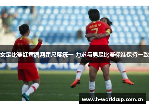 女足比赛红黄牌判罚尺度统一 力求与男足比赛标准保持一致 女足比赛红黄牌判罚尺度统一 力求与男足比赛标准保持一致